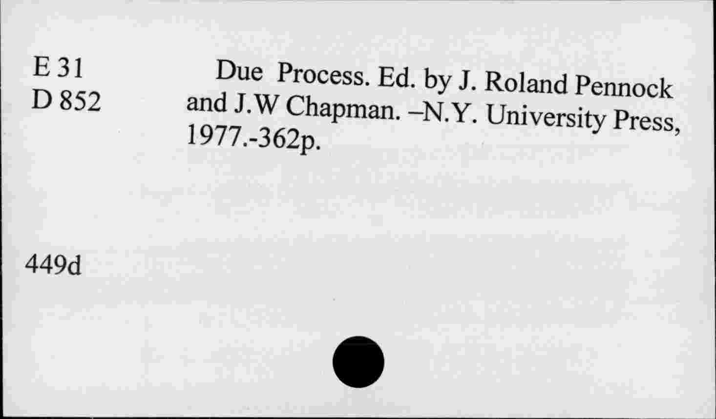 ﻿E 31
D 852
Due Process. Ed. by J. Roland Pennock and J.W Chapman. -N.Y. University Press, 1977.-362p.
449d